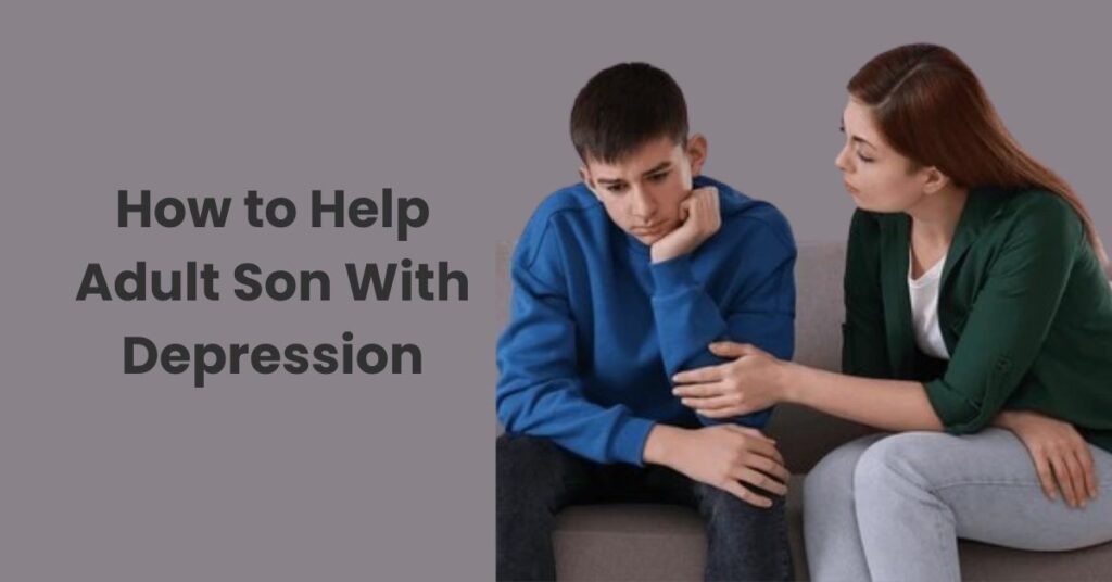 How to Help Adult Son With Depression: Effective Support Strategies