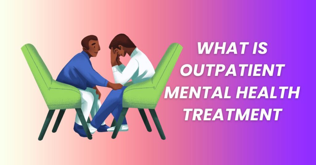 What is Outpatient Mental Health Treatment?: Comprehensive Guide
