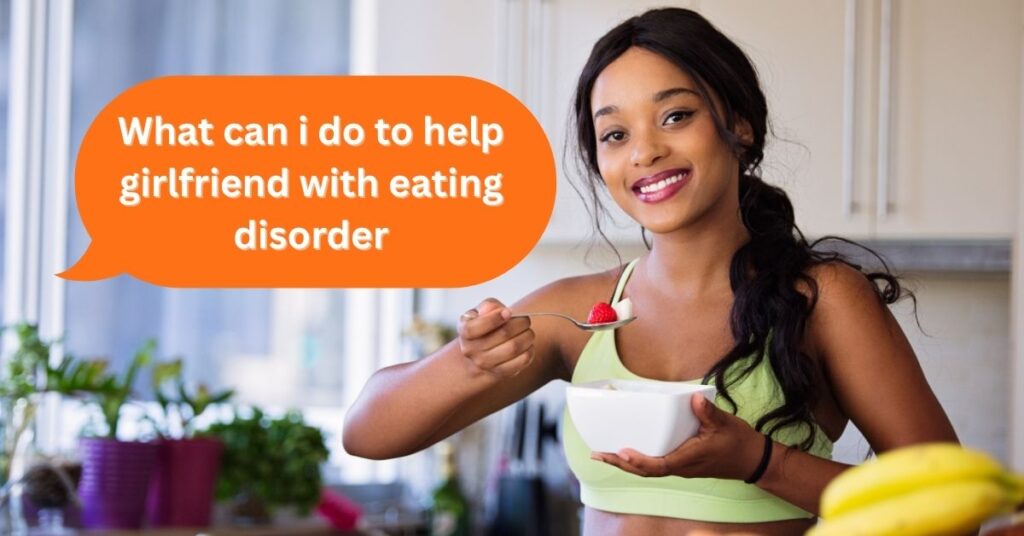 What Can I Do to Help Girlfriend With Eating Disorder: Support Tips